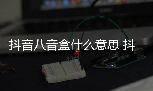 八音八音介绍么意出处盒什盒梗抖音抖音意思内涵思